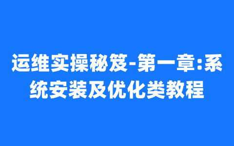 运维实操秘笈-第一章:系统安装及优化类教程