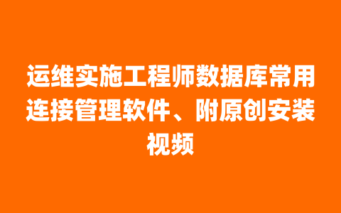 运维实施工程师数据库常用连接管理软件、附原创安装视频