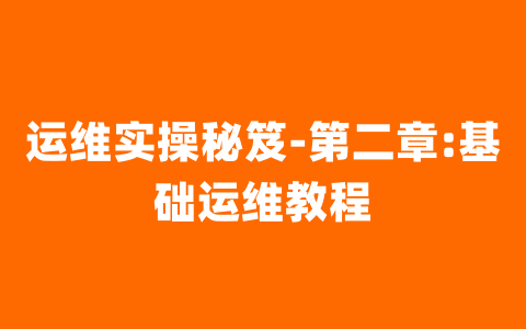 运维实操秘笈-第二章:基础运维教程